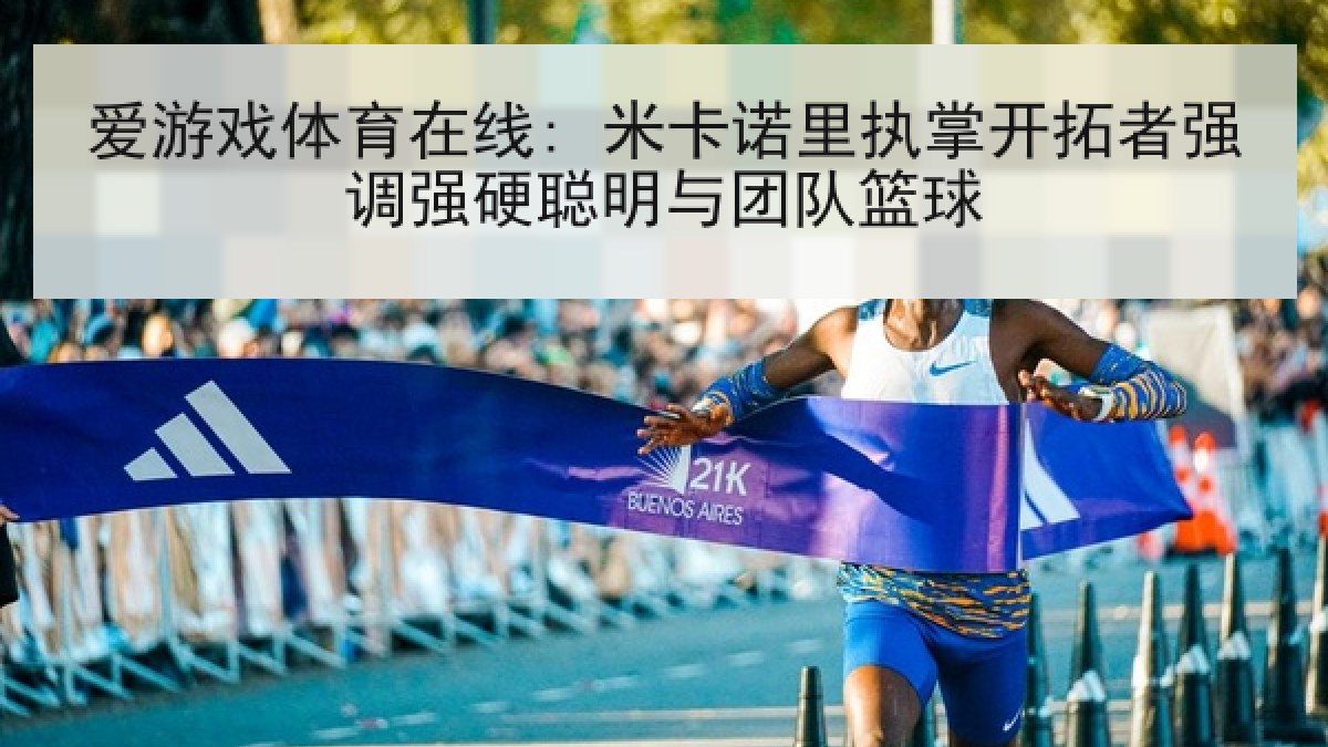 爱游戏体育在线: 米卡诺里执掌开拓者强调强硬聪明与团队篮球