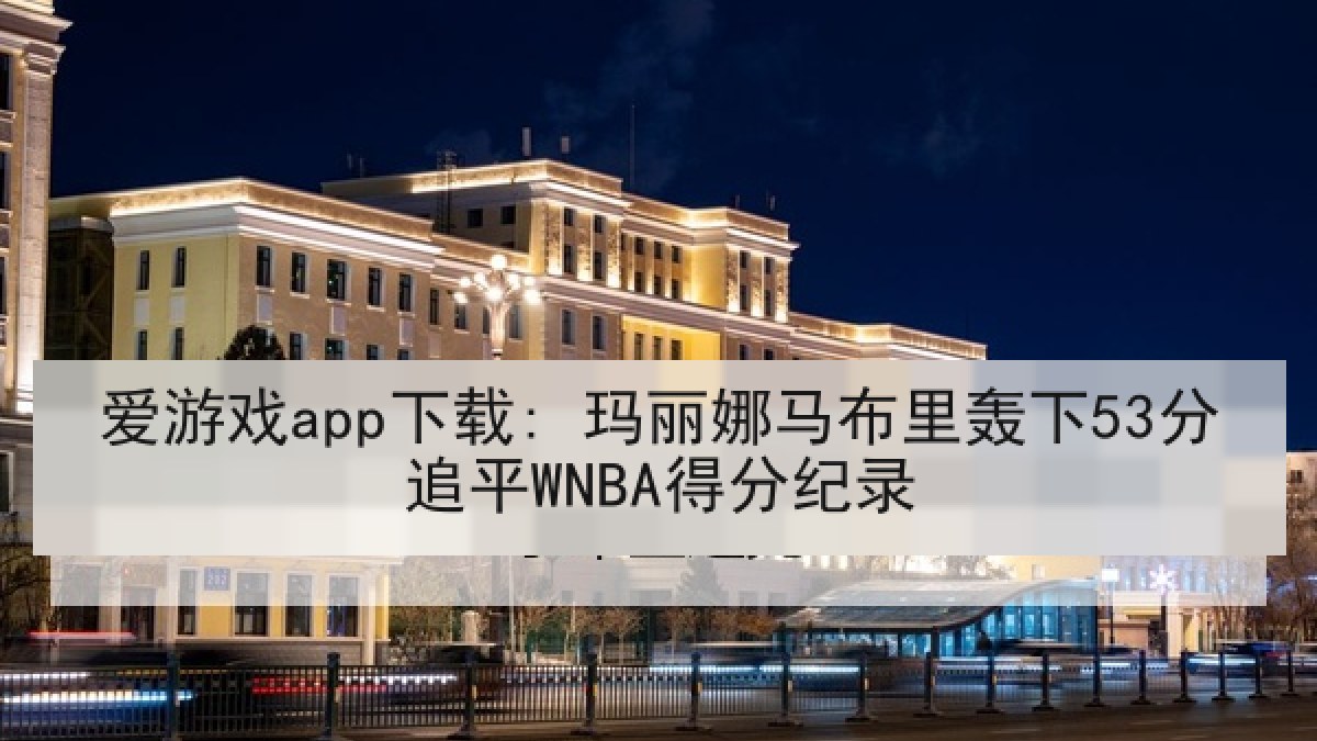 爱游戏app下载: 玛丽娜马布里轰下53分追平WNBA得分纪录