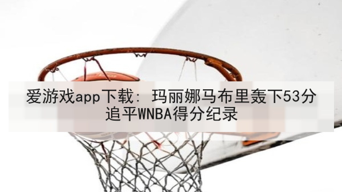 爱游戏app下载: 玛丽娜马布里轰下53分追平WNBA得分纪录