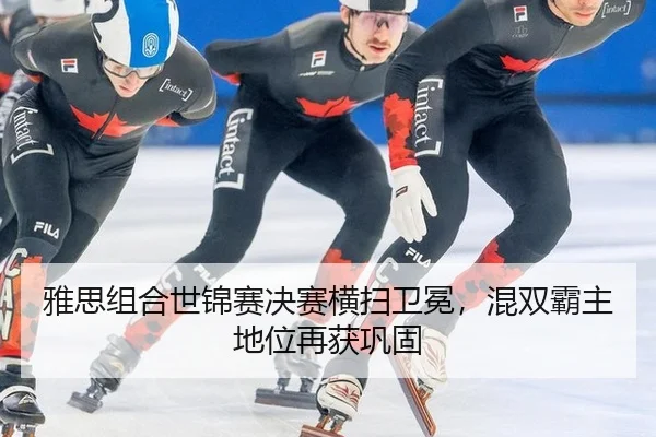 雅思组合世锦赛决赛横扫卫冕，混双霸主地位再获巩固
