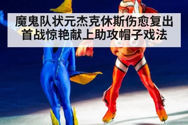 魔鬼队状元杰克休斯伤愈复出首战惊艳献上助攻帽子戏法