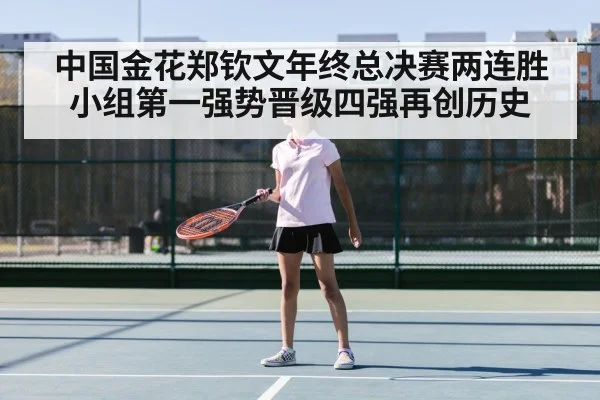 中国金花郑钦文年终总决赛两连胜小组第一强势晋级四强再创历史