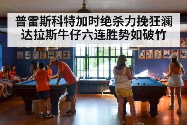 普雷斯科特加时绝杀力挽狂澜 达拉斯牛仔六连胜势如破竹